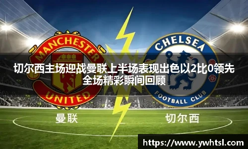 切尔西主场迎战曼联上半场表现出色以2比0领先全场精彩瞬间回顾